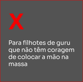 Para filhotes de guru que não têm coragem de colocar a mão na massa